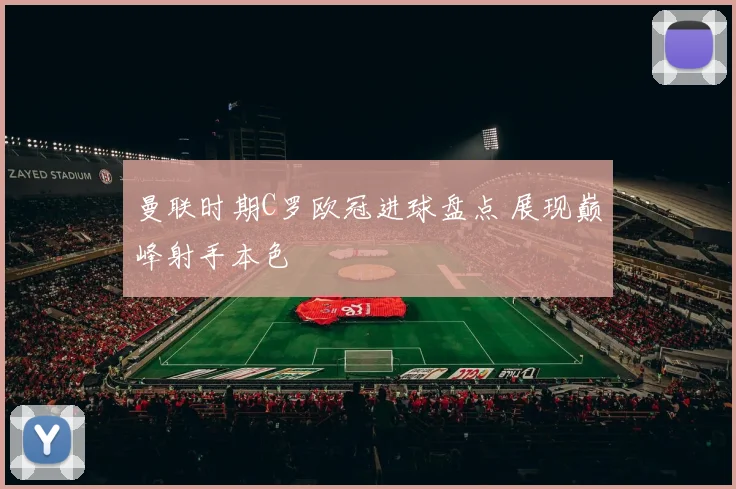 曼联时期C罗欧冠进球盘点 展现巅峰射手本色