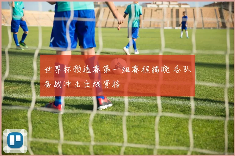 世界杯预选赛第一组赛程揭晓 各队备战冲击出线资格