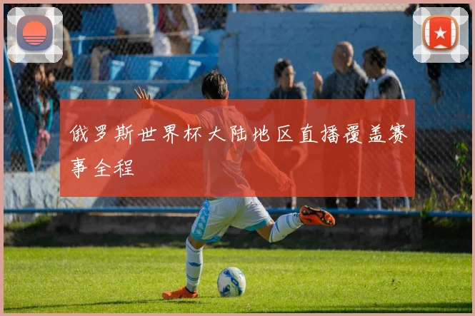 俄罗斯世界杯大陆地区直播覆盖赛事全程