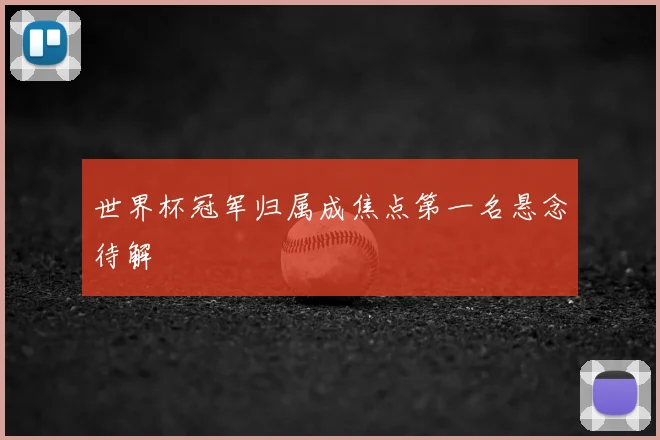 世界杯冠军归属成焦点第一名悬念待解