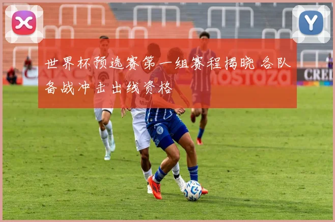 世界杯预选赛第一组赛程揭晓 各队备战冲击出线资格